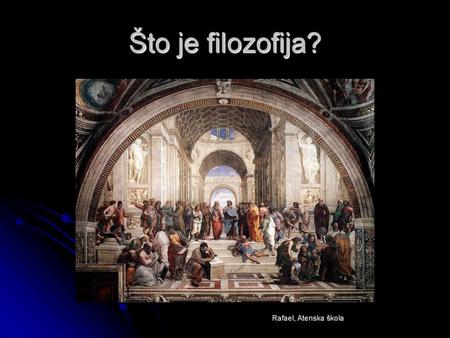 Što je filozofija? http://en.wikipedia.org/wiki/The_School_of_Athens Pitati se o filozofiji, o tome što ona jest i koji je njen smisao (ako pretpostavimo.