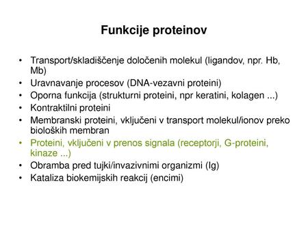 Funkcije proteinov Transport/skladiščenje določenih molekul (ligandov, npr. Hb, Mb) Uravnavanje procesov (DNA-vezavni proteini) Oporna funkcija (strukturni.