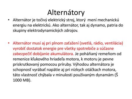 Alternátory Alternátor je točivý elektrický stroj, ktorý mení mechanickú energiu na elektrickú. Ako alternátor, tak aj dynamo, patria do skupiny elektrodynamických.