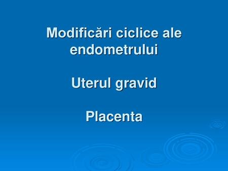 Modificări ciclice ale endometrului Uterul gravid Placenta