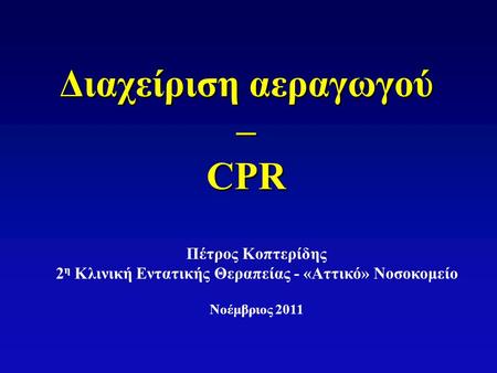 Διαχείριση αεραγωγού – CPR Πέτρος Κοπτερίδης 2 η Κλινική Εντατικής Θεραπείας - «Αττικό» Νοσοκομείο Νοέμβριος 2011.