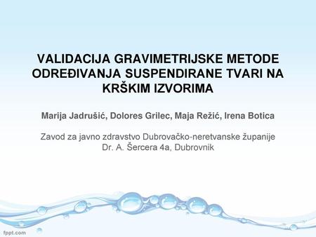 VALIDACIJA GRAVIMETRIJSKE METODE ODREĐIVANJA SUSPENDIRANE TVARI NA KRŠKIM IZVORIMA Marija Jadrušić, Dolores Grilec, Maja Režić, Irena Botica Zavod za.