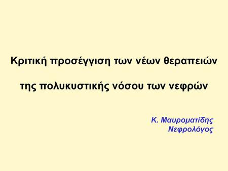 Κριτική προσέγγιση των νέων θεραπειών της πολυκυστικής νόσου των νεφρών Κ. Μαυροματίδης Νεφρολόγος.