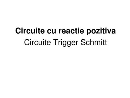 Circuite cu reactie pozitiva Circuite Trigger Schmitt