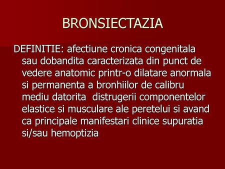 BRONSIECTAZIA DEFINITIE: afectiune cronica congenitala sau dobandita caracterizata din punct de vedere anatomic printr-o dilatare anormala si permanenta.