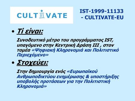IST-1999-11133 - CULTIVATE-EU Τί είναι: Συνοδευτικό μέτρο του προγράμματος IST, υπαγόμενο στην Kεντρική Δράση ΙII, στον τομέα «Ψηφιακή Κληρονομιά και Πολιτιστικό.
