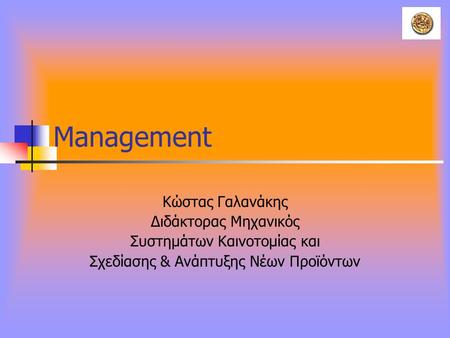 Management Κώστας Γαλανάκης Διδάκτορας Μηχανικός Συστημάτων Καινοτομίας και Σχεδίασης & Ανάπτυξης Νέων Προϊόντων.
