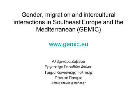 Gender, migration and intercultural interactions in Southeast Europe and the Mediterranean (GEMIC) www.gemic.eu Αλεξάνδρα Ζαββού Εργαστήρι Σπουδών Φύλου.