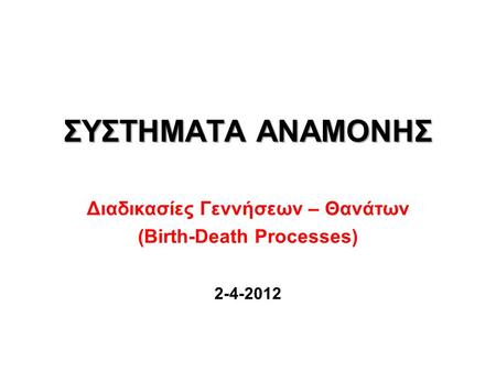 ΣΥΣΤΗΜΑΤΑ ΑΝΑΜΟΝΗΣ Διαδικασίες Γεννήσεων – Θανάτων (Birth-Death Processes) 2-4-2012.