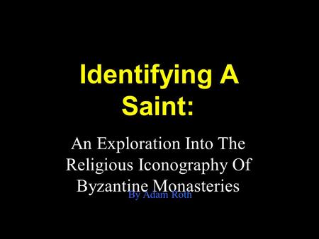 Identifying A Saint: An Exploration Into The Religious Iconography Of Byzantine Monasteries By Adam Roth.