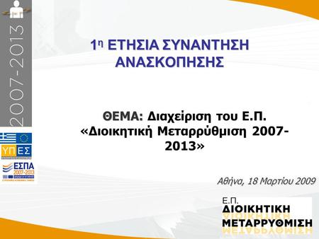 1 1 η ΕΤΗΣΙΑ ΣΥΝΑΝΤΗΣΗ ΑΝΑΣΚΟΠΗΣΗΣ Αθήνα, 18 Μαρτίου 2009 ΘΕΜΑ: ΘΕΜΑ: Διαχείριση του Ε.Π. «Διοικητική Μεταρρύθμιση 2007- 2013»
