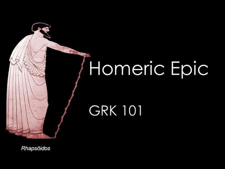 Rhapsōidos Homeric Epic GRK 101. Oral Greek Χαίρετε, ὦ μαθητρίδες τε καὶ μαθηταί –κτλ (= et cetera, “and the rest,” “and so on”) Πῶς ἔχετε; Τί ἐστι τὸ.