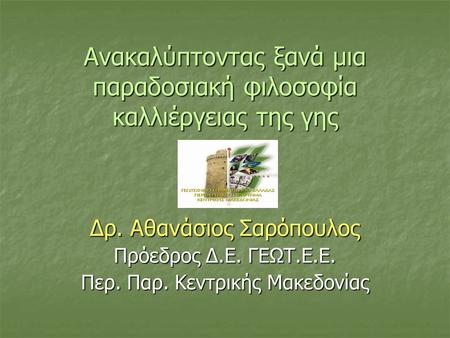Ανακαλύπτοντας ξανά μια παραδοσιακή φιλοσοφία καλλιέργειας της γης Δρ. Αθανάσιος Σαρόπουλος Πρόεδρος Δ.Ε. ΓΕΩΤ.Ε.Ε. Περ. Παρ. Κεντρικής Μακεδονίας.