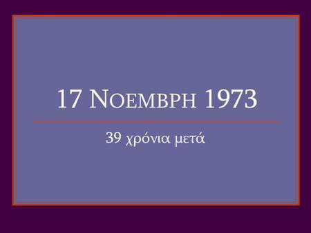 17 Ν ΟΕΜΒΡΗ 1973 39 χρόνια μετά Τα πέτρινα χρόνια (1949-1967)