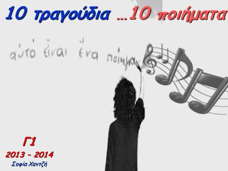 10 τραγούδια …10 ποιήματα Γ1 2013 – 2014 Σοφία Χαντζή.