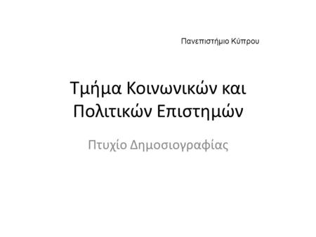Τμήμα Κοινωνικών και Πολιτικών Επιστημών Πτυχίο Δημοσιογραφίας Πανεπιστήμιο Κύπρου.