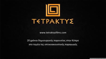 Www.tetraktysfilms.com 20 χρόνια δημιουργικής παρουσίας στην Κύπρο στο τομέα της οπτικοακουστικής παραγωγής.