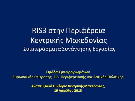 RIS3 στην Περιφέρεια Κεντρικής Μακεδονίας Συμπεράσματα Συνάντησης Εργασίας Ομάδα Εμπειρογνωμόνων Ευρωπαϊκής Επιτροπής, Γ.Δ. Περιφερειακής και Αστικής Πολιτικής.