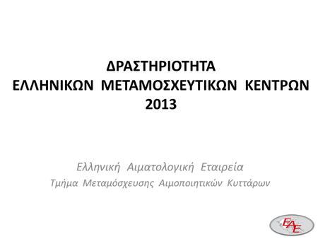 ΔΡΑΣΤΗΡΙΟΤΗΤΑ ΕΛΛΗΝΙΚΩΝ ΜΕΤΑΜΟΣΧΕΥΤΙΚΩΝ ΚΕΝΤΡΩΝ 2013 Ελληνική Αιματολογική Εταιρεία Τμήμα Μεταμόσχευσης Αιμοποιητικών Κυττάρων.
