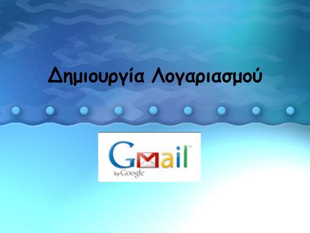 Δημιουργία Λογαριασμού. Τι είναι το Gmail; To Gmail είναι ένα webmail, δηλαδή ένας λογαριασμός ηλεκτρονικής αλληλογραφίας που μπορείτε να λαμβάνετε από.