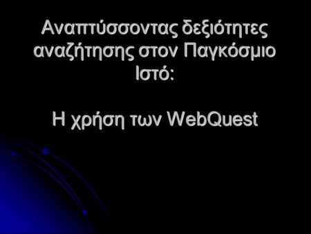 Αναπτύσσοντας δεξιότητες αναζήτησης στον Παγκόσμιο Ιστό: Η χρήση των WebQuest.