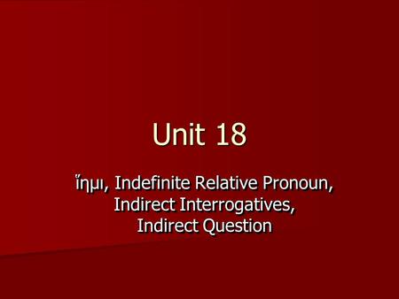 Unit 18 ἵημι, Indefinite Relative Pronoun, Indirect Interrogatives, Indirect Question.