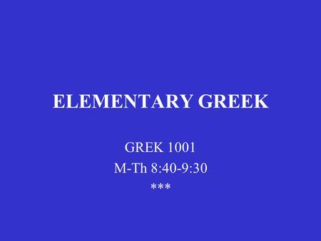 ELEMENTARY GREEK GREK 1001 M-Th 8:40-9:30 ***. C.W. Shelmerdine Introduction to Greek 2 nd edition (Newburyport, MA: Focus, 2008) Chapter 1.