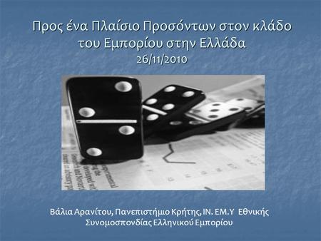Προς ένα Πλαίσιο Προσόντων στον κλάδο του Εμπορίου στην Ελλάδα 26/11/2010 Βάλια Αρανίτου, Πανεπιστήμιο Κρήτης, ΙΝ. ΕΜ.Υ Εθνικής Συνομοσπονδίας Ελληνικού.