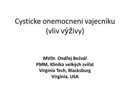 Cysticke onemocneni vajecniku (vliv v ýž ivy) MVDr. Ondřej Bečvář PMM, Klinika velkých zvířat Virginia Tech, Blacksburg Virginia, USA.