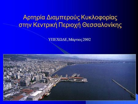 Αρτηρία Διαμπερούς Κυκλοφορίας στην Κεντρική Περιοχή Θεσσαλονίκης ΥΠΕΧΩΔΕ, Μάρτιος 2002.
