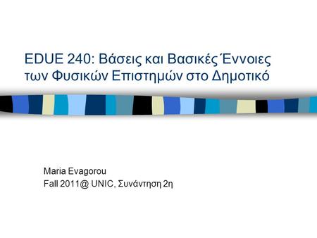 EDUE 240: Βάσεις και Βασικές Έννοιες των Φυσικών Επιστημών στο Δημοτικό Maria Evagorou Fall UNIC, Συνάντηση 2η.