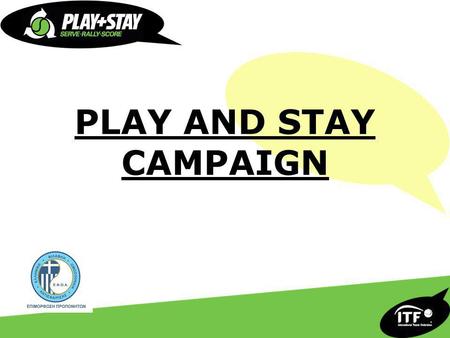 PLAY AND STAY CAMPAIGN. Ομάδα Εργασίας για το Play and Stay Ιδρύθηκε το 2002 Έρευνα για το πώς το Τένις μπορεί να παρουσιαστεί αποτελεσματικότερα. Παράγοντες.