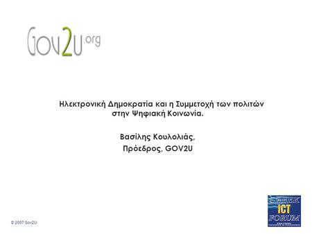 © 2007 Gov2U Η Ηλεκτρονική Δημοκρατία και η Συμμετοχή των πολιτών στην Ψηφιακή Κοινωνία. Βασίλης Κουλολιάς, Πρόεδρος, GOV2U.