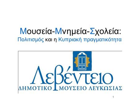 1 Μουσεία-Μνημεία-Σχολεία: Πολιτισμός και η Κυπριακή πραγματικότητα.