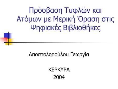 Πρόσβαση Τυφλών και Ατόμων με Μερική Όραση στις Ψηφιακές Βιβλιοθήκες Αποστολοπούλου Γεωργία ΚΕΡΚΥΡΑ 2004.