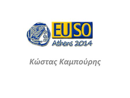 Κώστας Καμπούρης. Την EUSO 2014 υλοποίησαν Εκ/κοι Δ.Ε. :ΥΕΚΦΕ-Συνεργάτες- Καθηγητές Με την βοήθεια : ΕΜΠ : Αντιπρύτανης- Κοσμήτορας Σχολής Χημ.