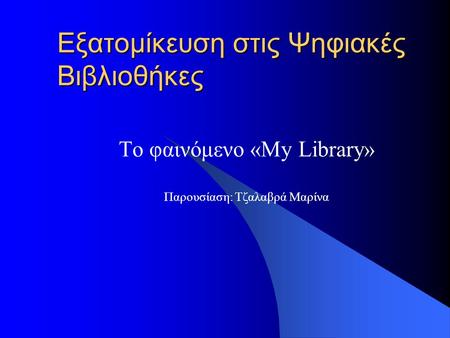 Εξατομίκευση στις Ψηφιακές Βιβλιοθήκες Το φαινόμενο «My Library» Παρουσίαση: Τζαλαβρά Μαρίνα.