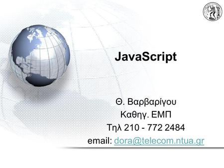 JavaScript Θ. Βαρβαρίγου Καθηγ. ΕΜΠ Τηλ 210 - 772 2484 email: dora@telecom.ntua.gr.
