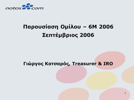 1 Παρουσίαση Ομίλου – 6M 2006 Σεπτέμβριος 2006 Γιώργος Κατσαρός, Treasurer & IRO.
