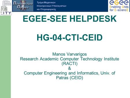 Τμήμα Μηχανικών Ηλεκτρονικών Υπολογιστών και Πληροφορικής EGEE-SEE HELPDESK HG-04-CTI-CEID Manos Varvarigos Research Academic Computer Technology Institute.