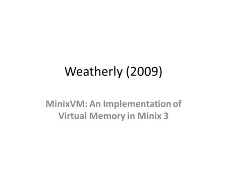 Weatherly (2009) MinixVM: An Implementation of Virtual Memory in Minix 3.