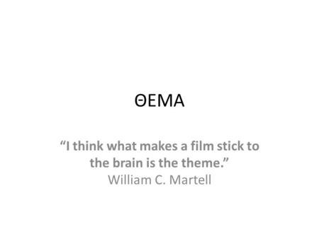 ΘΕΜΑ “I think what makes a film stick to the brain is the theme.” William C. Martell.