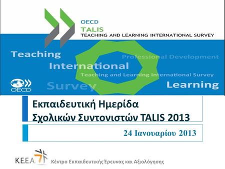 Κέντρο Εκπαιδευτικής Έρευνας και Αξιολόγησης Εκπαιδευτική Ημερίδα Σχολικών Συντονιστών TALIS 2013 24 Ιανουαρίου 2013.