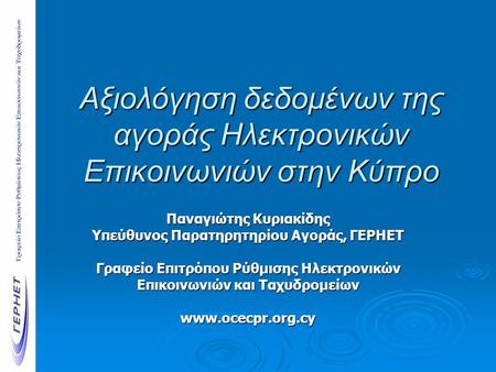 Αξιολόγηση δεδομένων της αγοράς Ηλεκτρονικών Επικοινωνιών στην Κύπρο Παναγιώτης Κυριακίδης Υπεύθυνος Παρατηρητηρίου Αγοράς, ΓΕΡΗΕΤ Γραφείο Επιτρόπου Ρύθμισης.
