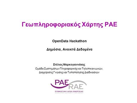 Γεωπληροφοριακός Χάρτης ΡΑΕ OpenData Hackathon Δημόσια, Ανοικτά Δεδομένα Στέλιος Μαρκογιαννάκης Ομάδα Συστημάτων Πληροφορικής και Τηλεπικοινωνιών, Διαχείρισης.