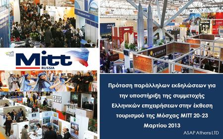 Πρόταση παράλληλων εκδηλώσεων για την υποστήριξη της συμμετοχής Ελληνικών επιχειρήσεων στην έκθεση τουρισμού της Μόσχας ΜΙΤΤ 20-23 Μαρτίου 2013 ASAP Athens.