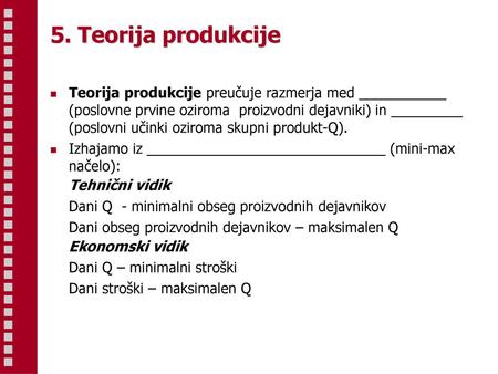 5. Teorija produkcije Teorija produkcije preučuje razmerja med ___________ (poslovne prvine oziroma proizvodni dejavniki) in _________ (poslovni učinki.
