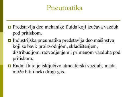 Pneumatika Predstavlja deo mehanike fluida koji izučava vazduh pod pritiskom. Industrijska pneumatika predstavlja deo mašinstva koji se bavi: proizvodnjom,