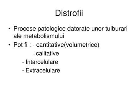 Distrofii Procese patologice datorate unor tulburari ale metabolismului Pot fi : - cantitative(volumetrice) - calitative Intarcelulare Extracelulare.