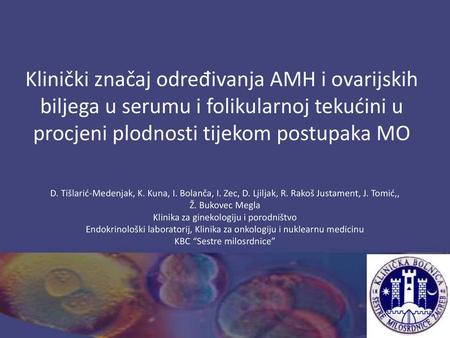 Klinički značaj određivanja AMH i ovarijskih biljega u serumu i folikularnoj tekućini u procjeni plodnosti tijekom postupaka MO D. Tišlarić-Medenjak, K.
